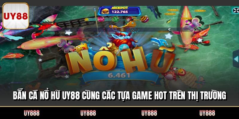 Bắn Cá Nổ Hũ UY88 Cùng Các Tựa Game HOT Trên Thị Trường