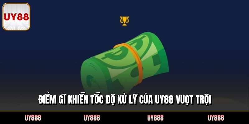 Điểm gì khiến tốc độ xử lý của UY88 vượt trội