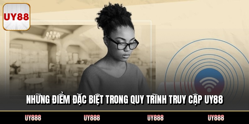 Những điểm đặc biệt trong quy trình truy cập UY88
