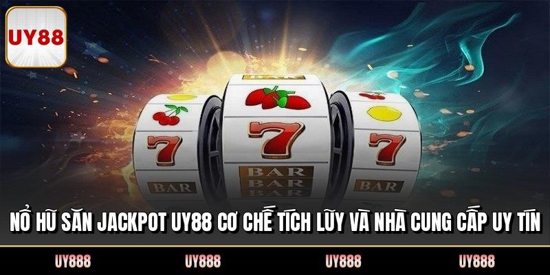 Nổ Hũ Săn Jackpot UY88 Cơ Chế Tích Lũy Và Nhà Cung Cấp Uy Tín