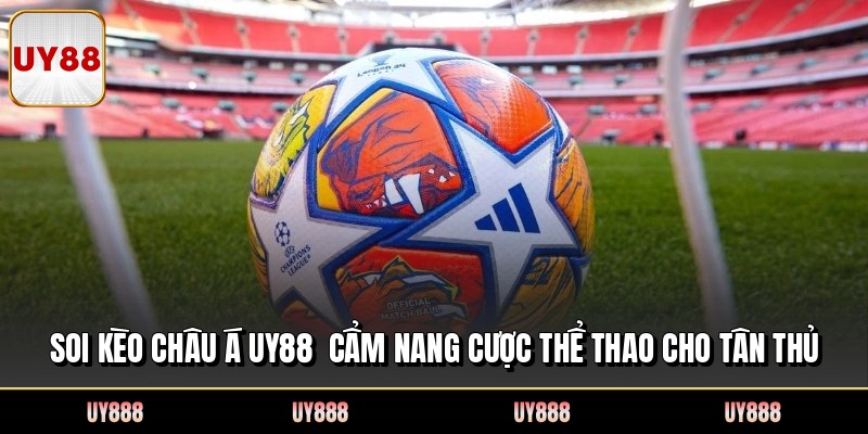 Soi Kèo Châu Á UY88 Cẩm Nang Cược Thể Thao Cho Tân Thủ