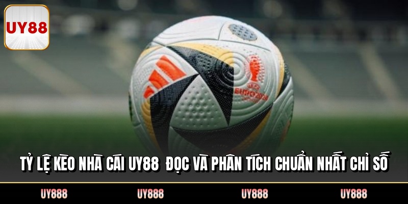 Tỷ Lệ Kèo Nhà Cái UY88 Đọc Và Phân Tích Chuẩn Nhất Chỉ Số